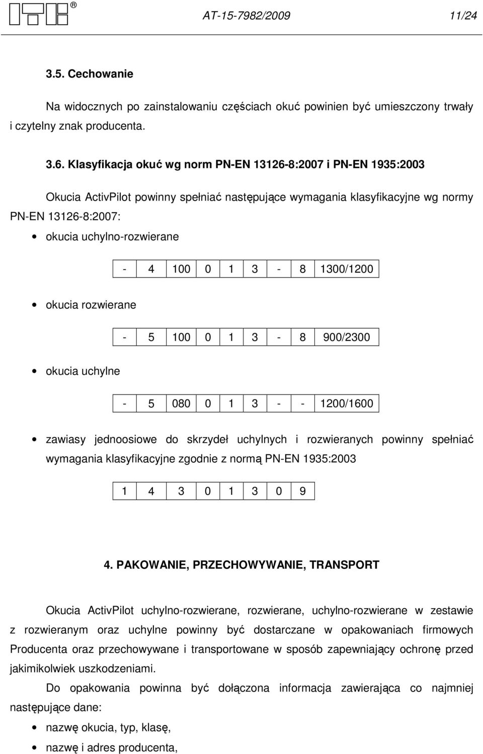 1 3-8 1300/1200 okucia rozwierane - 5 100 0 1 3-8 900/2300 okucia uchylne - 5 080 0 1 3 - - 1200/1600 zawiasy jednoosiowe do skrzydeł uchylnych i rozwieranych powinny spełniać wymagania