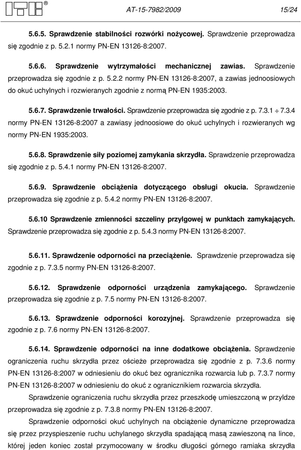 Sprawdzenie przeprowadza się zgodnie z p. 7.3.1 7.3.4 normy PN-EN 13126-8:2007 a zawiasy jednoosiowe do okuć uchylnych i rozwieranych wg normy PN-EN 1935:2003. 5.6.8. Sprawdzenie siły poziomej zamykania skrzydła.