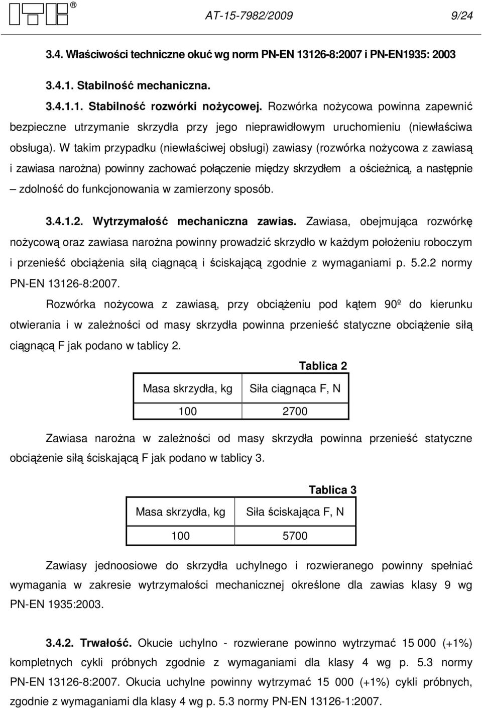 W takim przypadku (niewłaściwej obsługi) zawiasy (rozwórka noŝycowa z zawiasą i zawiasa naroŝna) powinny zachować połączenie między skrzydłem a ościeŝnicą, a następnie zdolność do funkcjonowania w