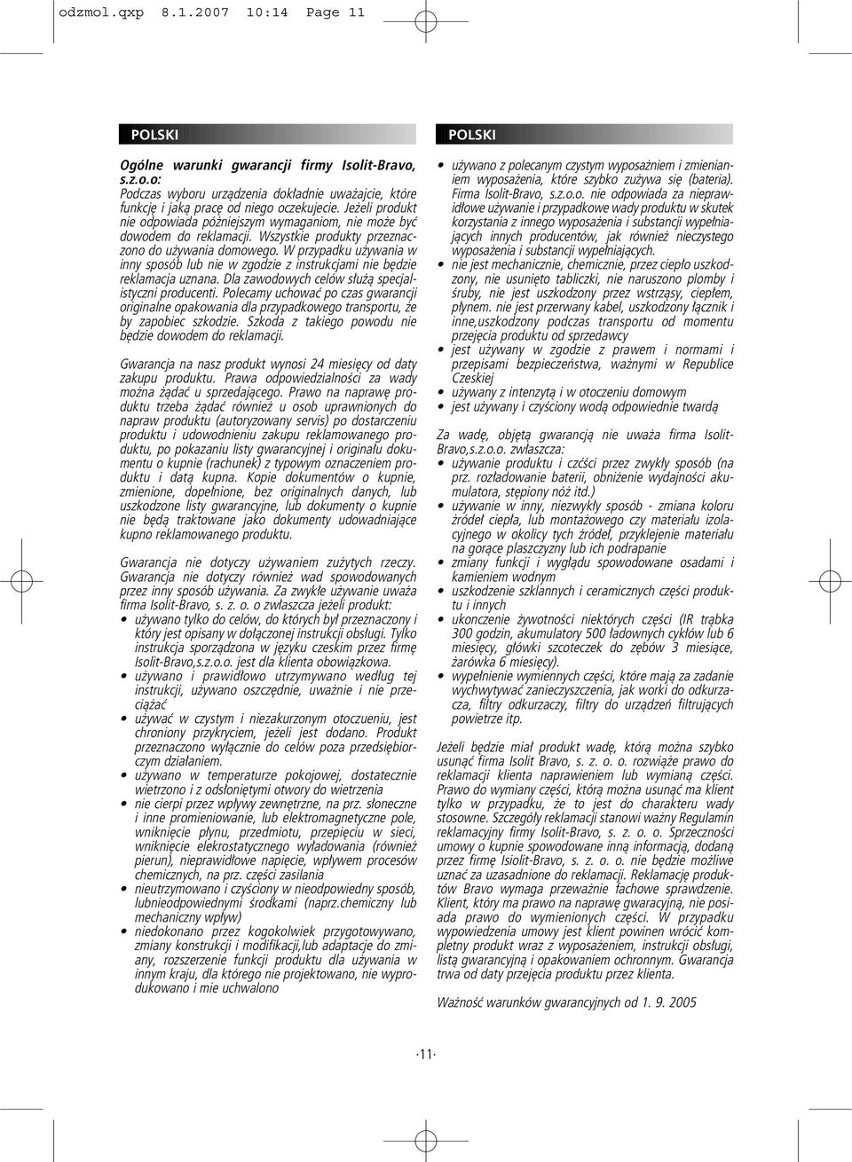 W przypadku używania w inny sposób lub nie w zgodzie z instrukcjami nie będzie reklamacja uznana. Dla zawodowych celów służą specjalistyczni producenti.
