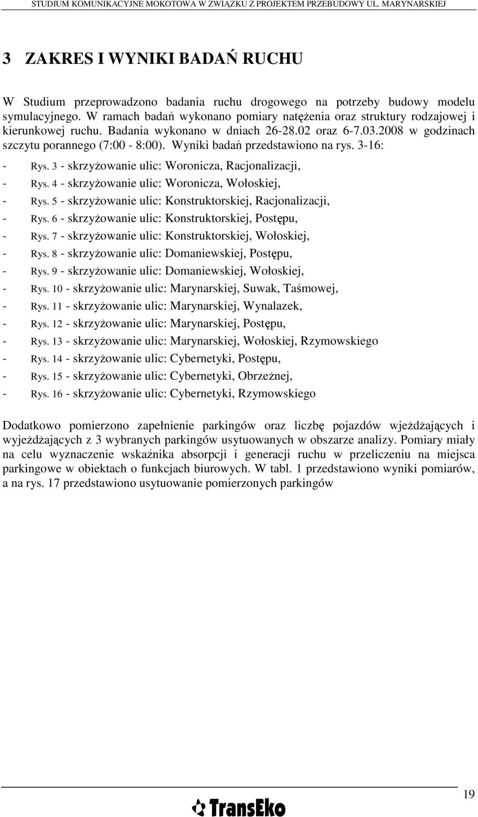 Wyniki badań przedstawiono na rys. 3-16: - Rys. 3 - skrzyŝowanie ulic: Woronicza, Racjonalizacji, - Rys. 4 - skrzyŝowanie ulic: Woronicza, Wołoskiej, - Rys.