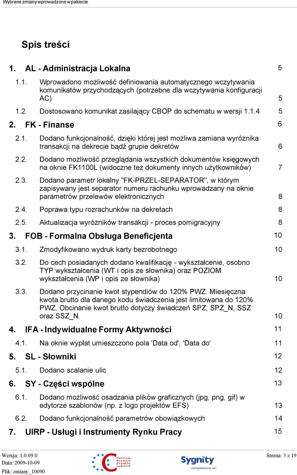 2. Dodano możliwość przeglądania wszystkich dokumentów księgowych na oknie FK1100L (widoczne też dokumenty innych użytkowników) 2.3.
