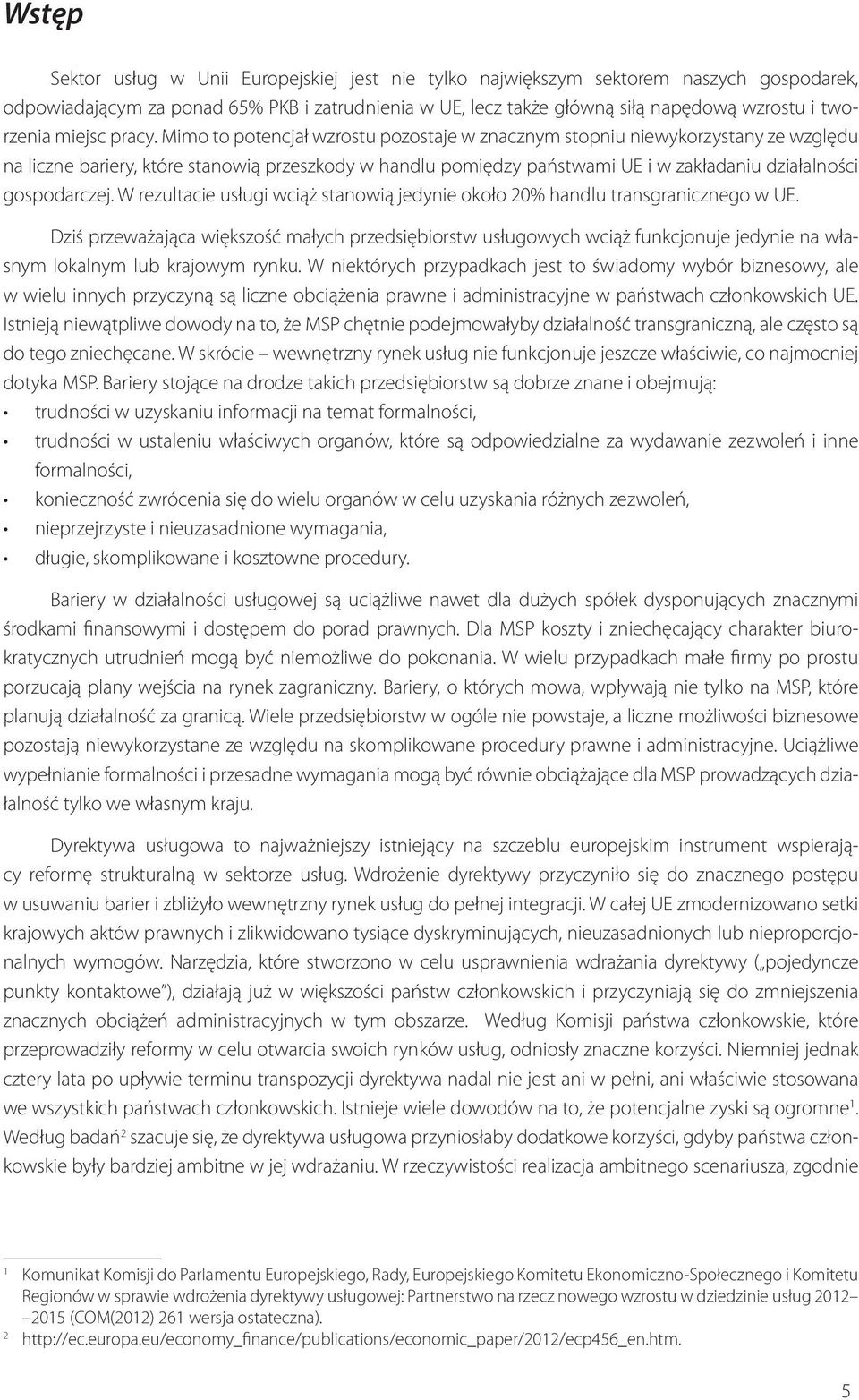 Mimo to potencjał wzrostu pozostaje w znacznym stopniu niewykorzystany ze względu na liczne bariery, które stanowią przeszkody w handlu pomiędzy państwami UE i w zakładaniu działalności gospodarczej.
