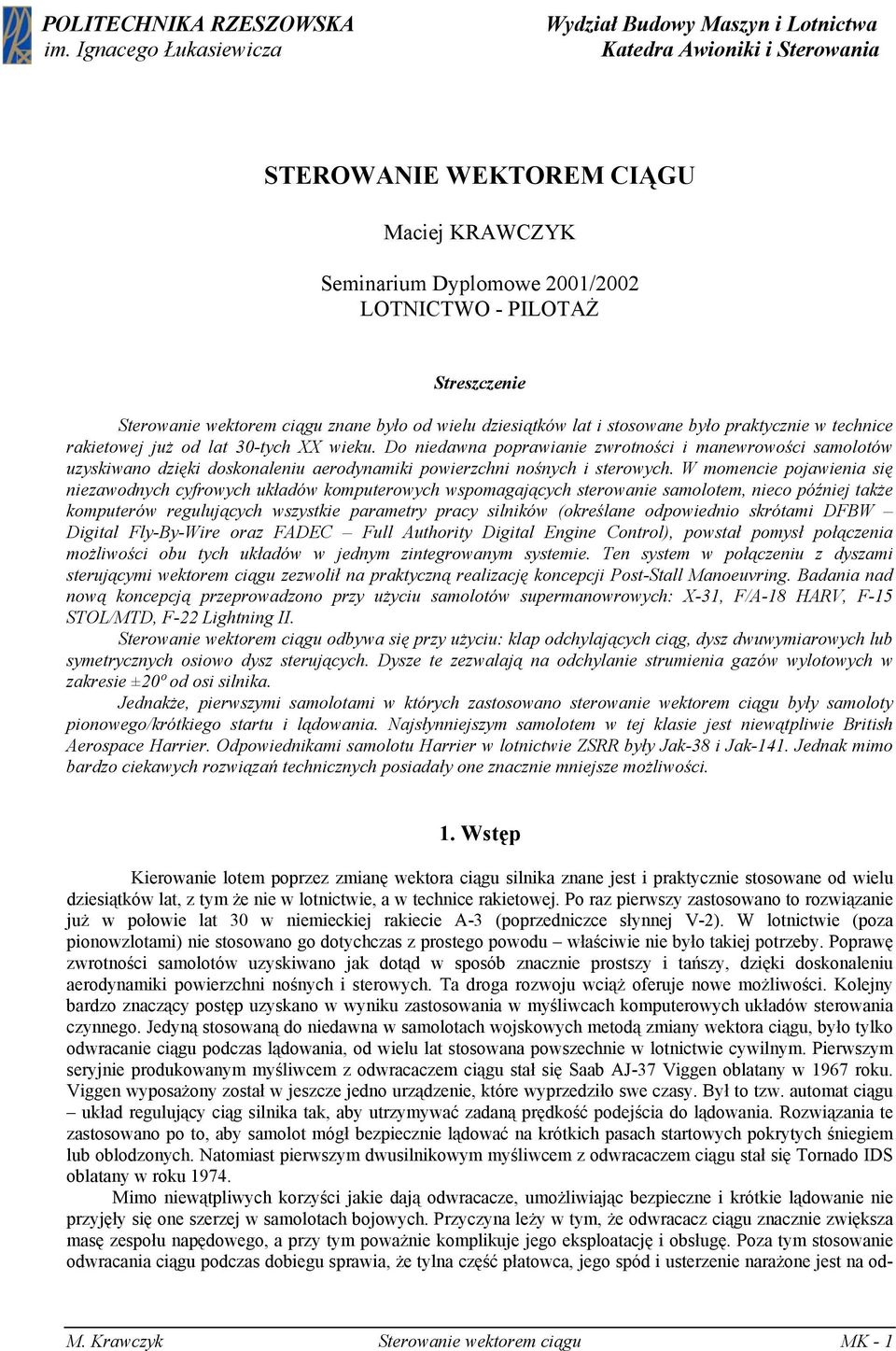 Sterowanie wektorem ciągu znane było od wielu dziesiątków lat i stosowane było praktycznie w technice rakietowej już od lat 30-tych XX wieku.