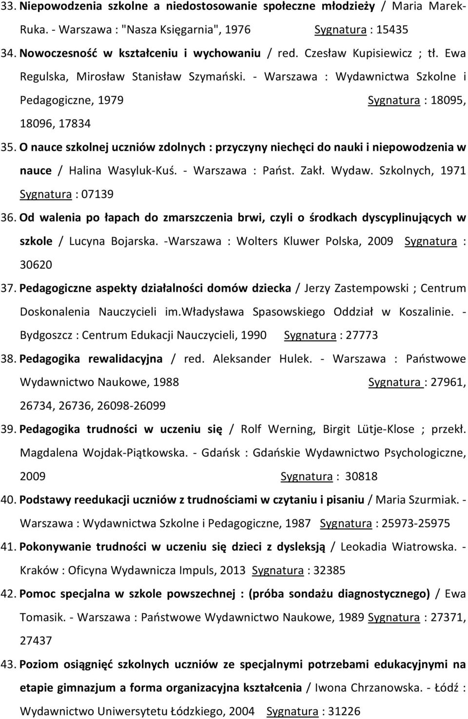 O nauce szkolnej uczniów zdolnych : przyczyny niechęci do nauki i niepowodzenia w nauce / Halina Wasyluk-Kuś. - Warszawa : Państ. Zakł. Wydaw. Szkolnych, 1971 Sygnatura : 07139 36.