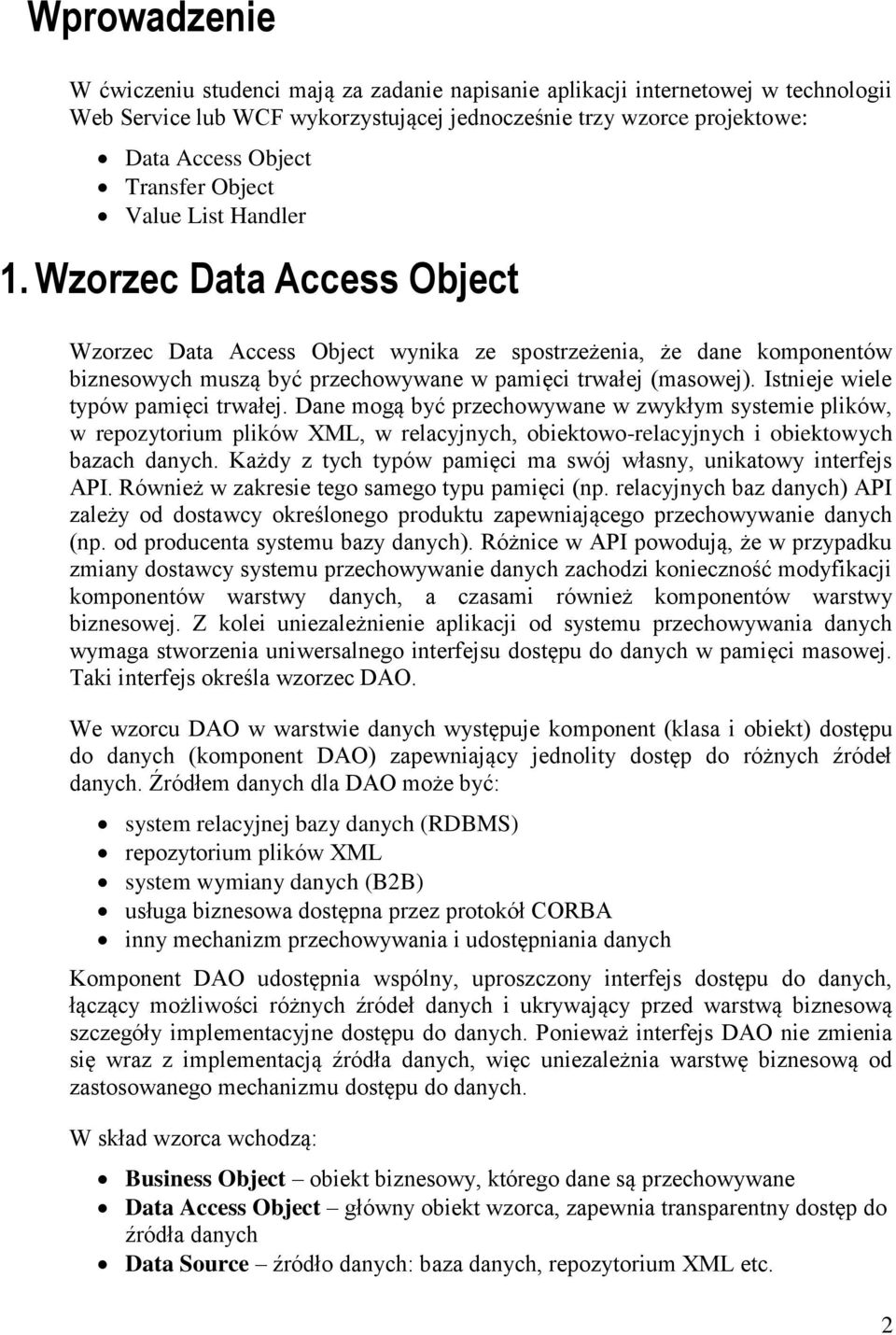 Istnieje wiele typów pamięci trwałej. Dane mogą być przechowywane w zwykłym systemie plików, w repozytorium plików XML, w relacyjnych, obiektowo-relacyjnych i obiektowych bazach danych.