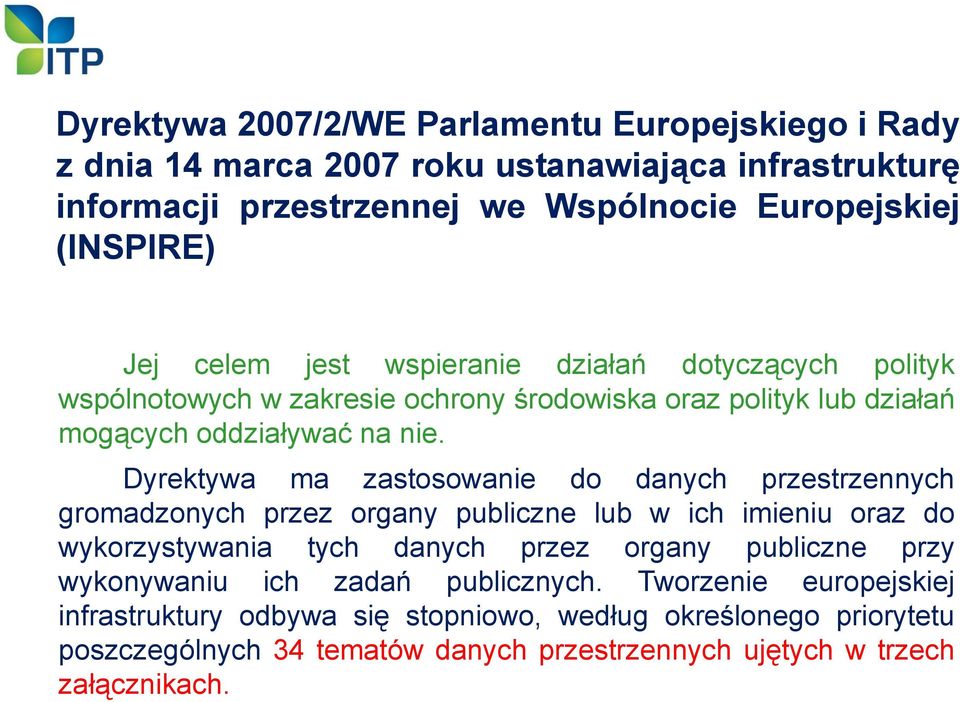 Dyrektywa ma zastosowanie do danych przestrzennych gromadzonych przez organy publiczne lub w ich imieniu oraz do wykorzystywania tych danych przez organy publiczne przy
