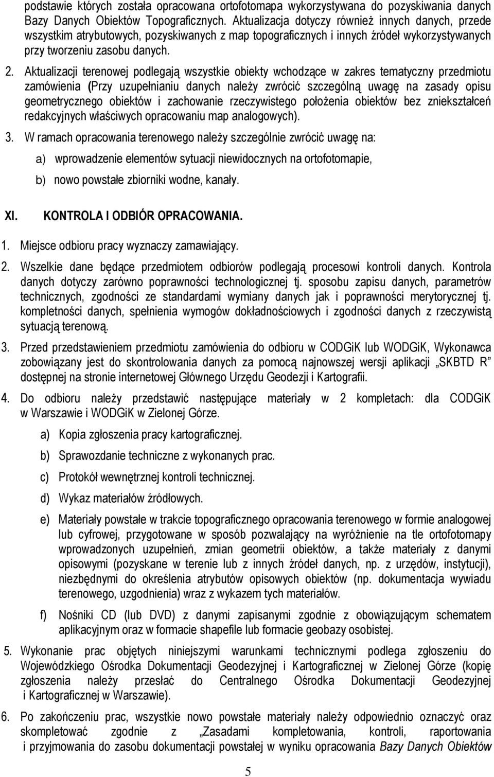 Aktualizacji terenowej podlegają wszystkie obiekty wchodzące w zakres tematyczny przedmiotu zamówienia (Przy uzupełnianiu danych naleŝy zwrócić szczególną uwagę na zasady opisu geometrycznego