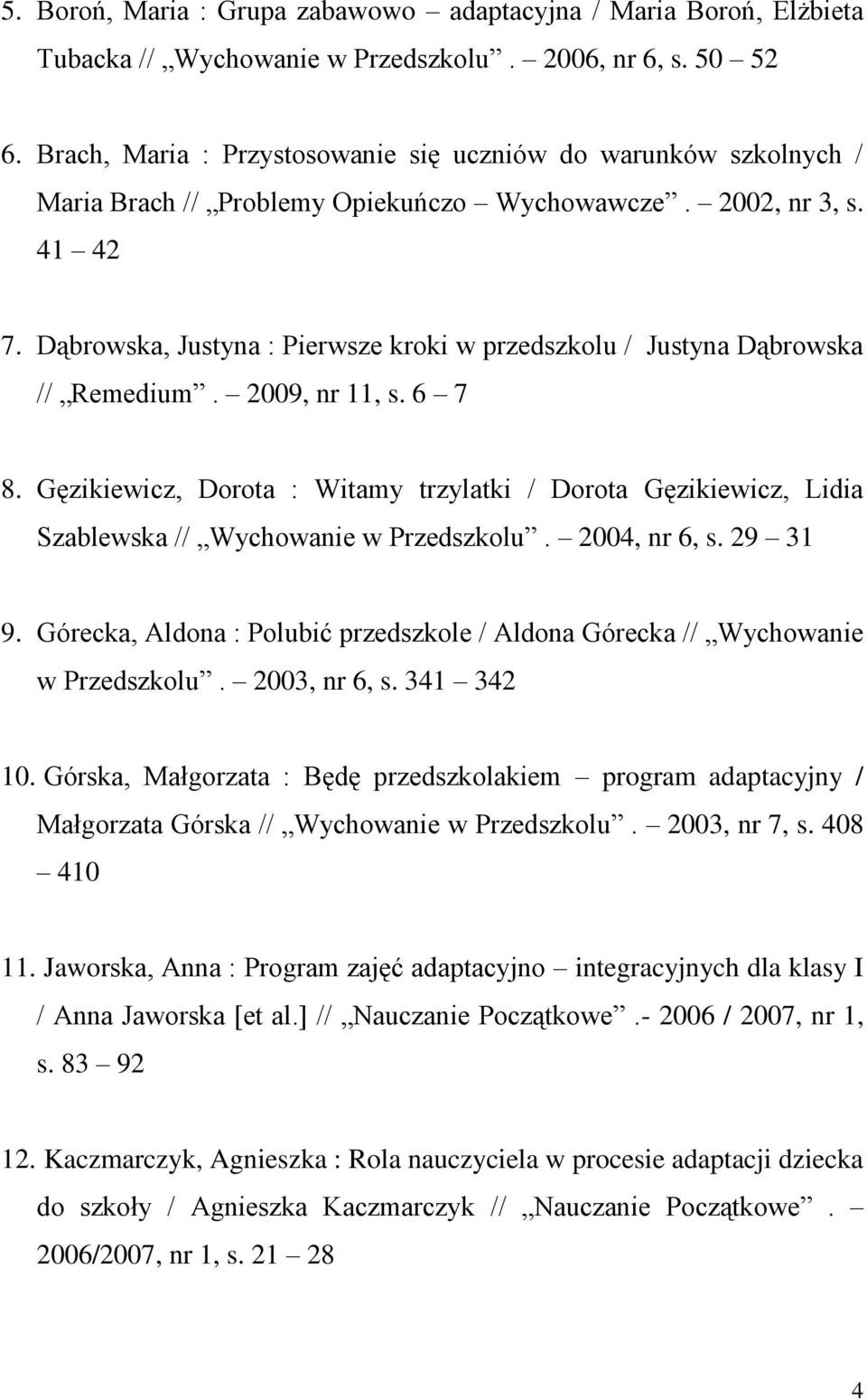 Dąbrowska, Justyna : Pierwsze kroki w przedszkolu / Justyna Dąbrowska // Remedium. 2009, nr 11, s. 6 7 8.