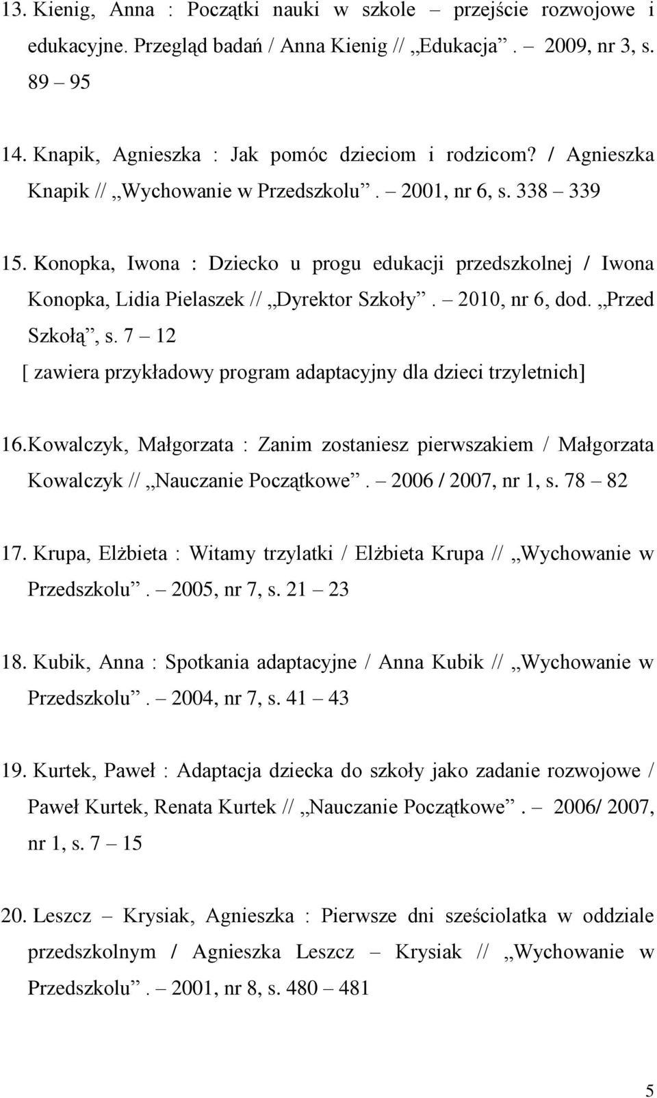 Przed Szkołą, s. 7 12 [ zawiera przykładowy program adaptacyjny dla dzieci trzyletnich] 16. Kowalczyk, Małgorzata : Zanim zostaniesz pierwszakiem / Małgorzata Kowalczyk // Nauczanie Początkowe.