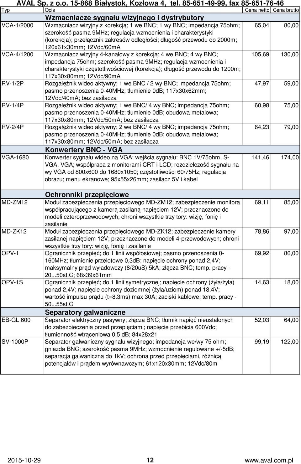75ohm; szerokość pasma 9MHz; regulacja wzmocnienia i charakterystyki częstotliwościowej (korekcja); długość przewodu do 1200m; 117x30x80mm; 12Vdc/90mA Rozgałęźnik wideo aktywny; 1 we BNC / 2 wy BNC;