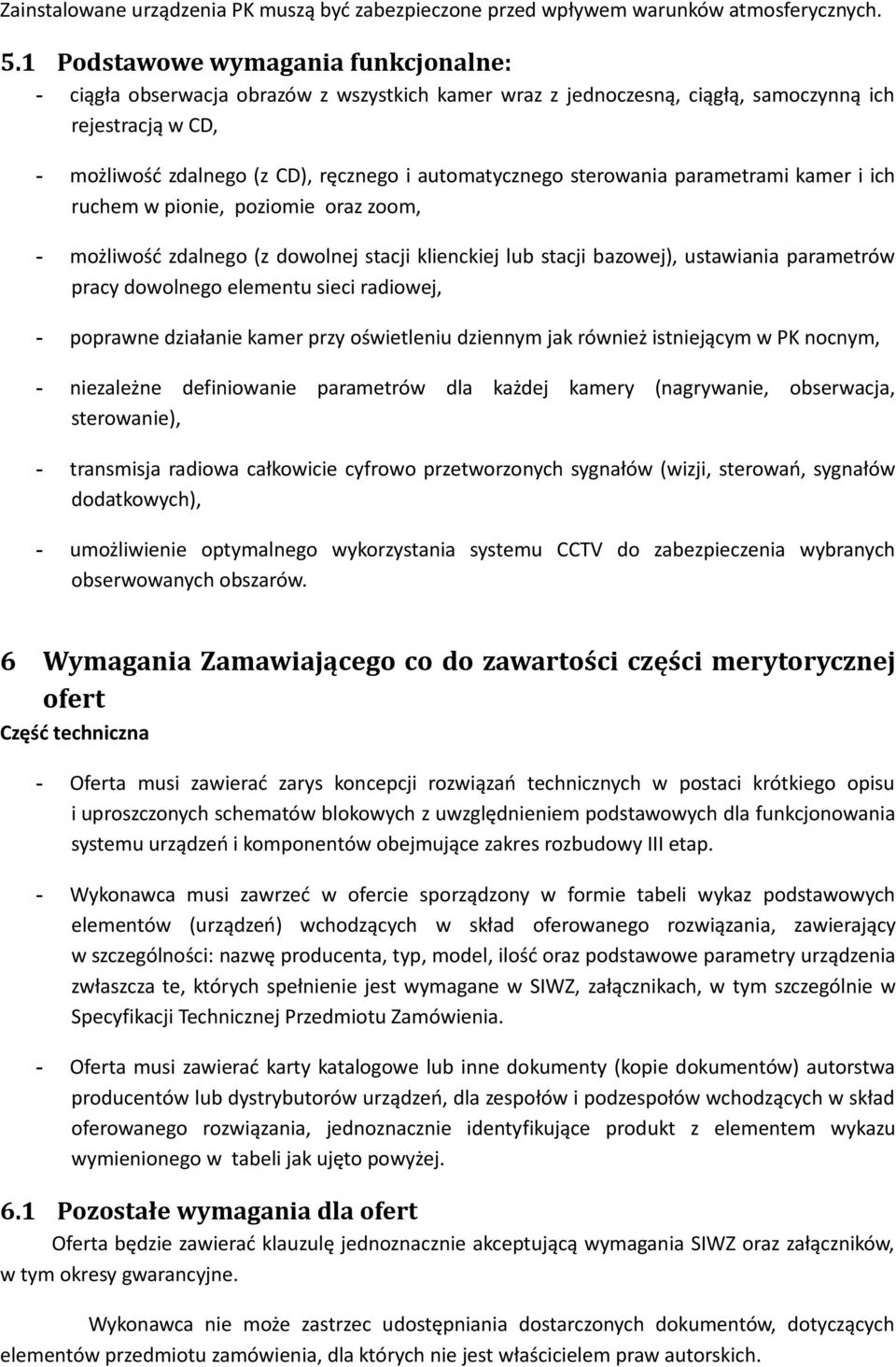 sterowania parametrami kamer i ich ruchem w pionie, poziomie oraz zoom, możliwość zdalnego (z dowolnej stacji klienckiej lub stacji bazowej), ustawiania parametrów pracy dowolnego elementu sieci