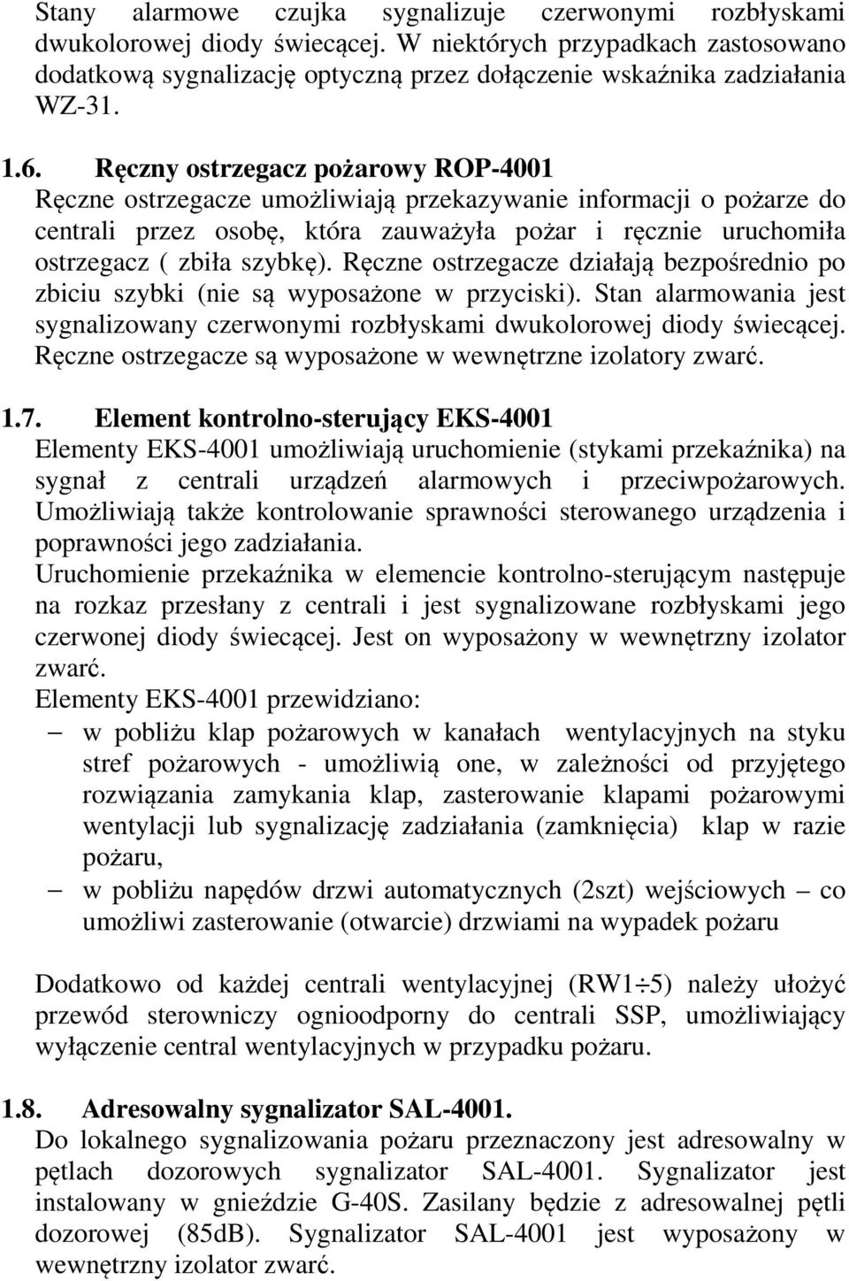 Ręczny ostrzegacz pożarowy ROP-4001 Ręczne ostrzegacze umożliwiają przekazywanie informacji o pożarze do centrali przez osobę, która zauważyła pożar i ręcznie uruchomiła ostrzegacz ( zbiła szybkę).