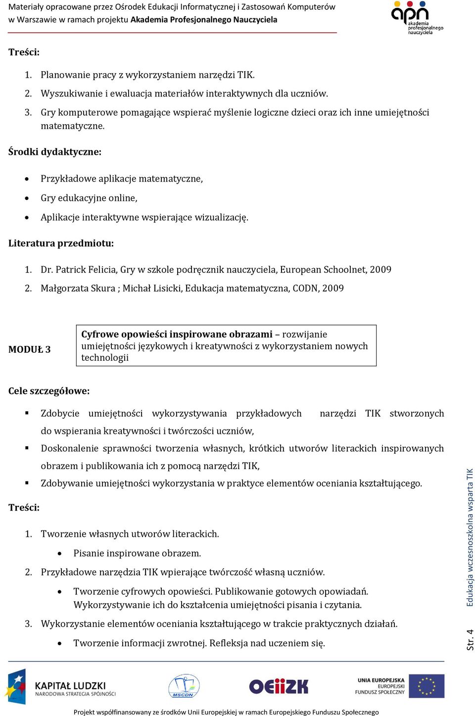 Przykładowe aplikacje matematyczne, Gry edukacyjne online, Aplikacje interaktywne wspierające wizualizację. 1. Dr. Patrick Felicia, Gry w szkole podręcznik nauczyciela, European Schoolnet, 2009 2.