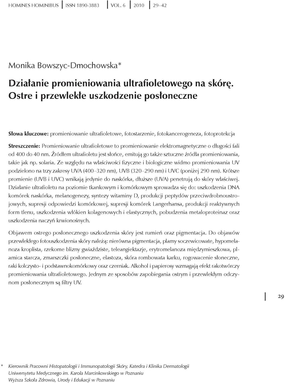 elektromagnetyczne o długości fali od 400 do 40 nm. Źródłem ultrafioletu jest słońce, emitują go także sztuczne źródła promieniowania, takie jak np. solaria.