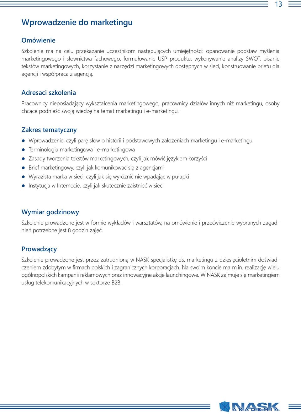 Pracownicy nieposiadający wykształcenia marketingowego, pracownicy działów innych niż marketingu, osoby chcące podnieść swoją wiedzę na temat marketingu i e-marketingu.