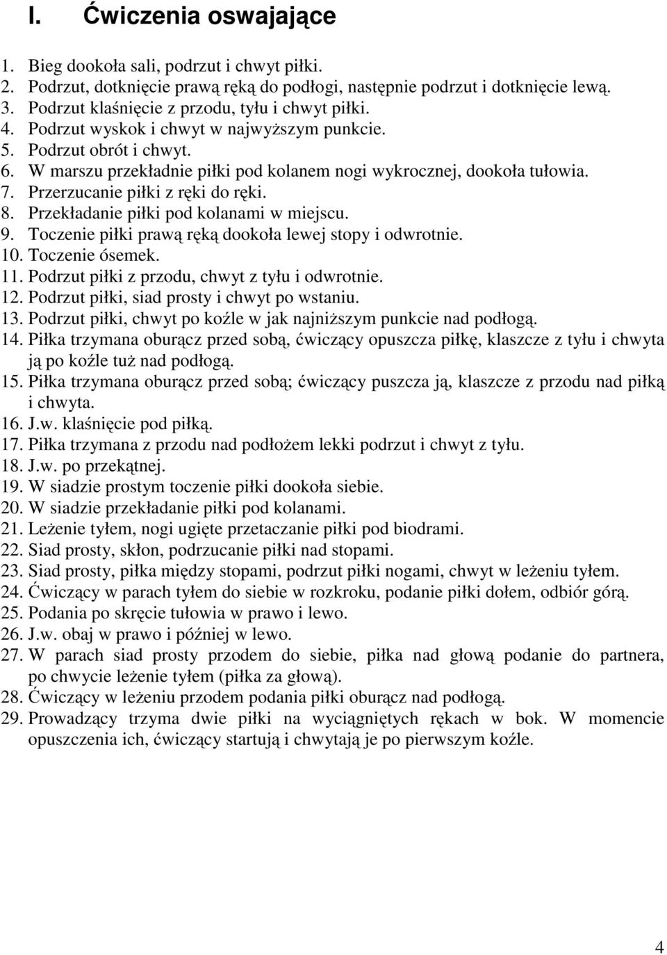 7. Przerzucanie piłki z ręki do ręki. 8. Przekładanie piłki pod kolanami w miejscu. 9. Toczenie piłki prawą ręką dookoła lewej stopy i odwrotnie. 10. Toczenie ósemek. 11.