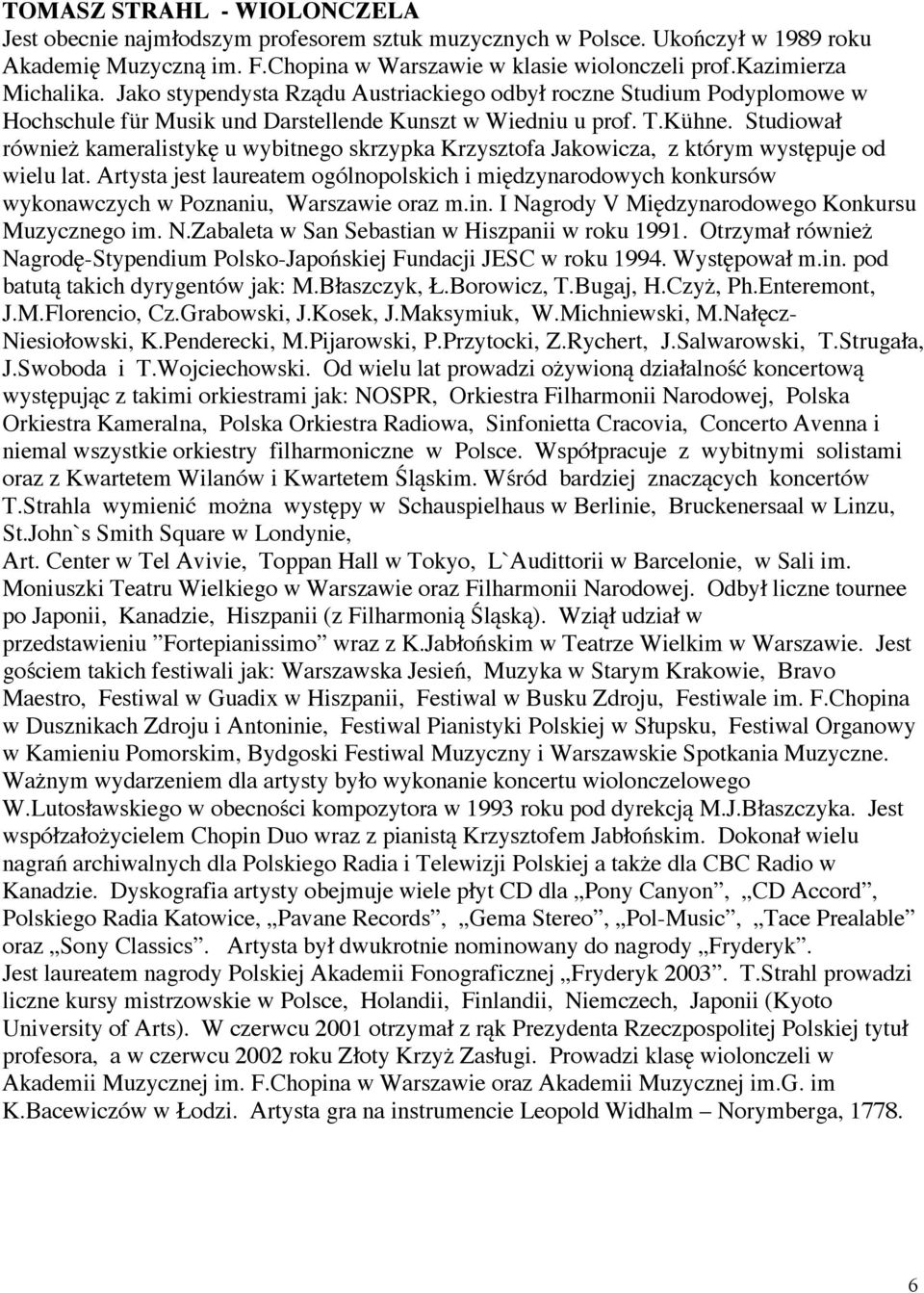 Studiował również kameralistykę u wybitnego skrzypka Krzysztofa Jakowicza, z którym występuje od wielu lat.