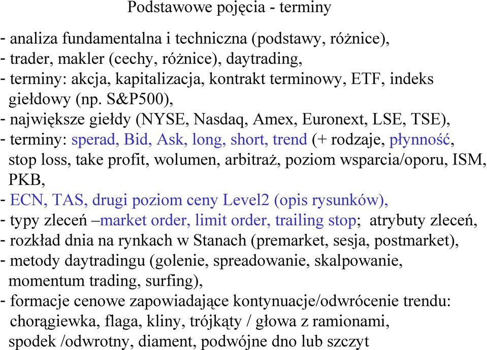S&P500), - największe giełdy (NYSE, Nasdaq, Amex, Euronext, LSE, TSE), - terminy: sperad, Bid, Ask, long, short, trend (+ rodzaje, płynność, stop loss, take profit, wolumen, arbitraż, poziom