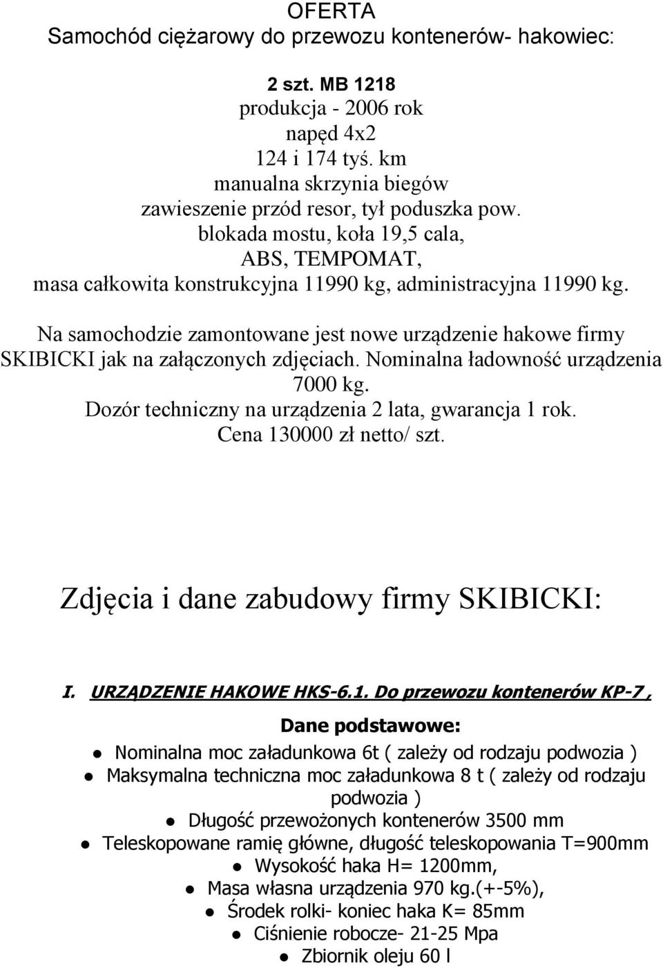 Na samochodzie zamontowane jest nowe urządzenie hakowe firmy SKIBICKI jak na załączonych zdjęciach. Nominalna ładowność urządzenia 7000 kg. Dozór techniczny na urządzenia 2 lata, gwarancja 1 rok.