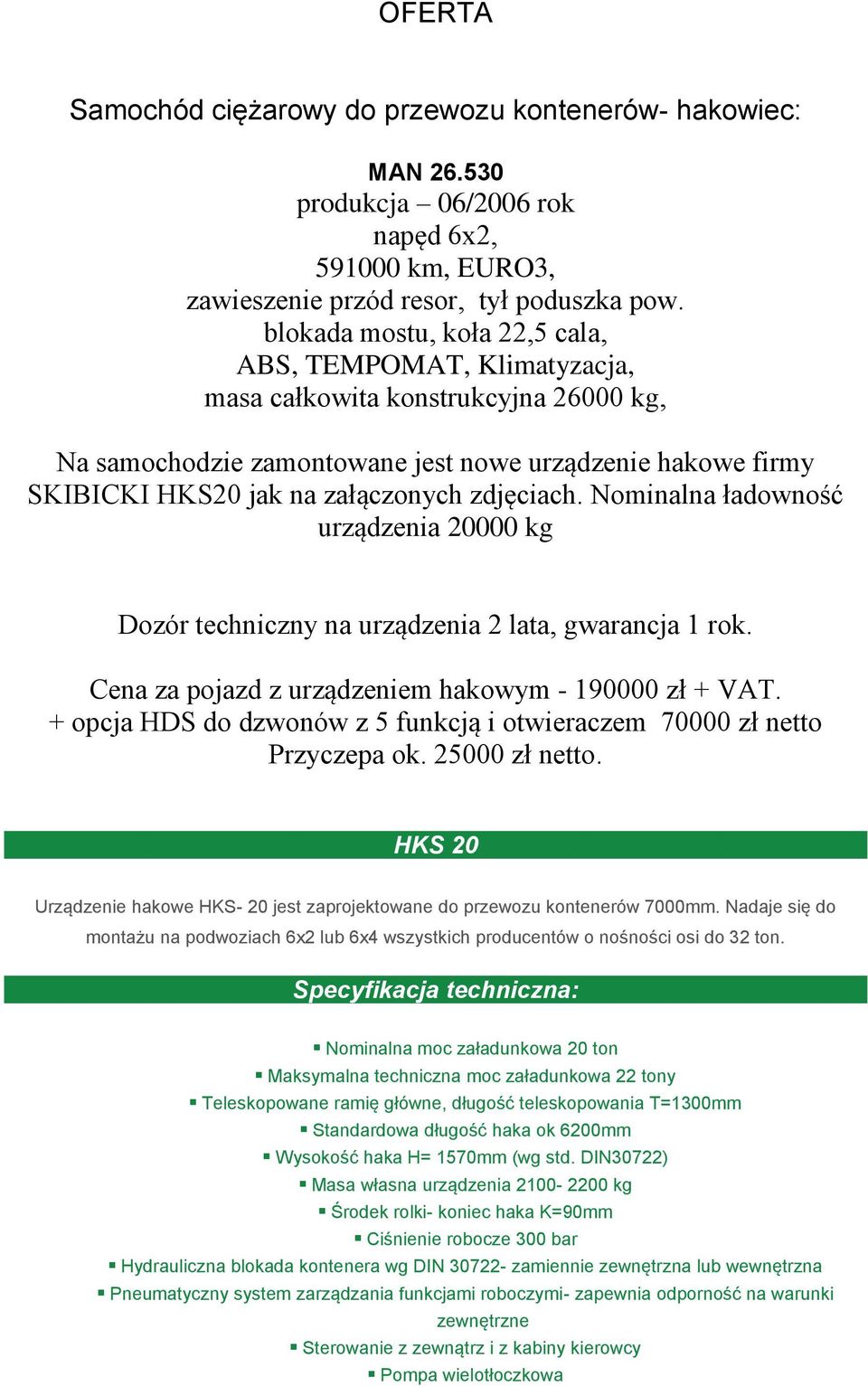 zdjęciach. Nominalna ładowność urządzenia 20000 kg Dozór techniczny na urządzenia 2 lata, gwarancja 1 rok. Cena za pojazd z urządzeniem hakowym - 190000 zł + VAT.