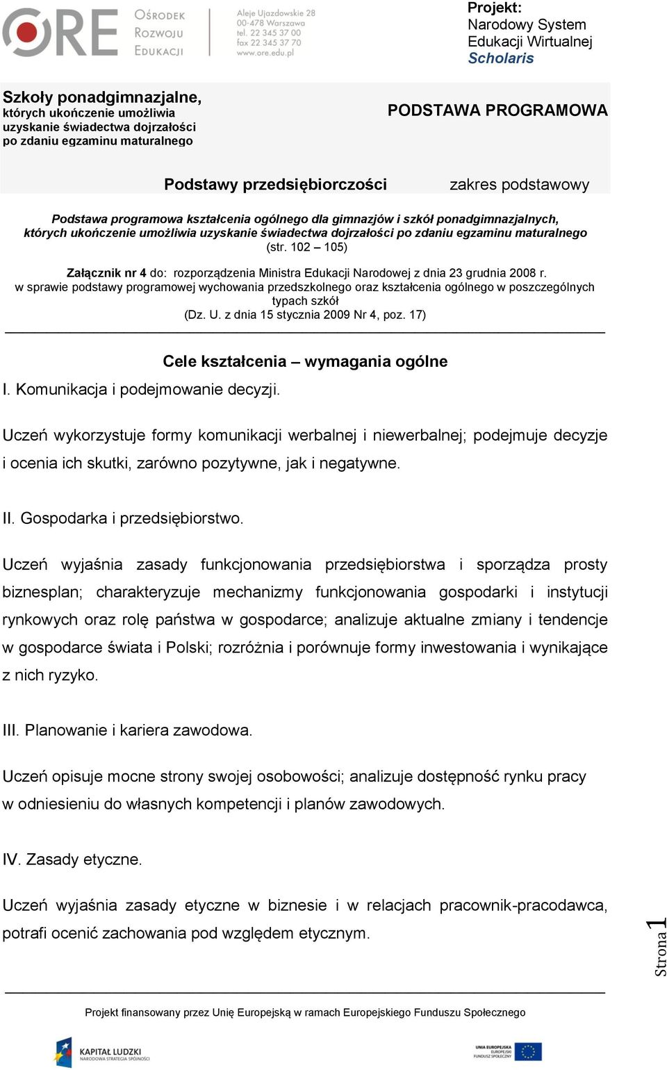 Cele kształcenia wymagania ogólne Uczeń wykorzystuje formy komunikacji werbalnej i niewerbalnej; podejmuje decyzje i ocenia ich skutki, zarówno pozytywne, jak i negatywne. II.