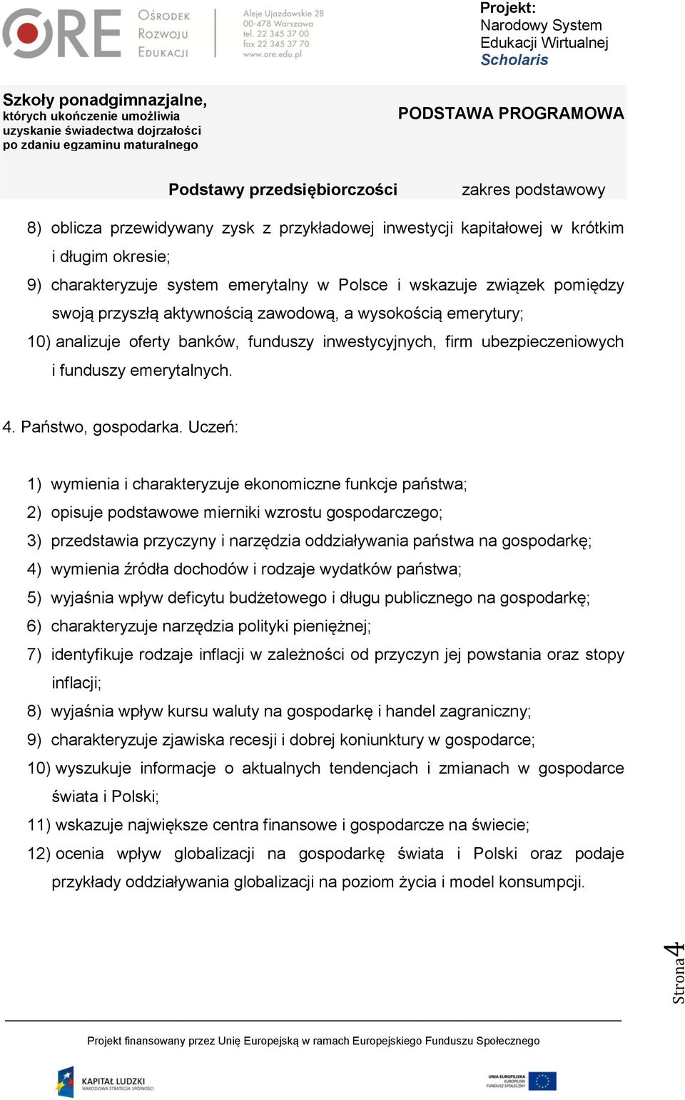 Uczeń: 1) wymienia i charakteryzuje ekonomiczne funkcje państwa; 2) opisuje podstawowe mierniki wzrostu gospodarczego; 3) przedstawia przyczyny i narzędzia oddziaływania państwa na gospodarkę; 4)