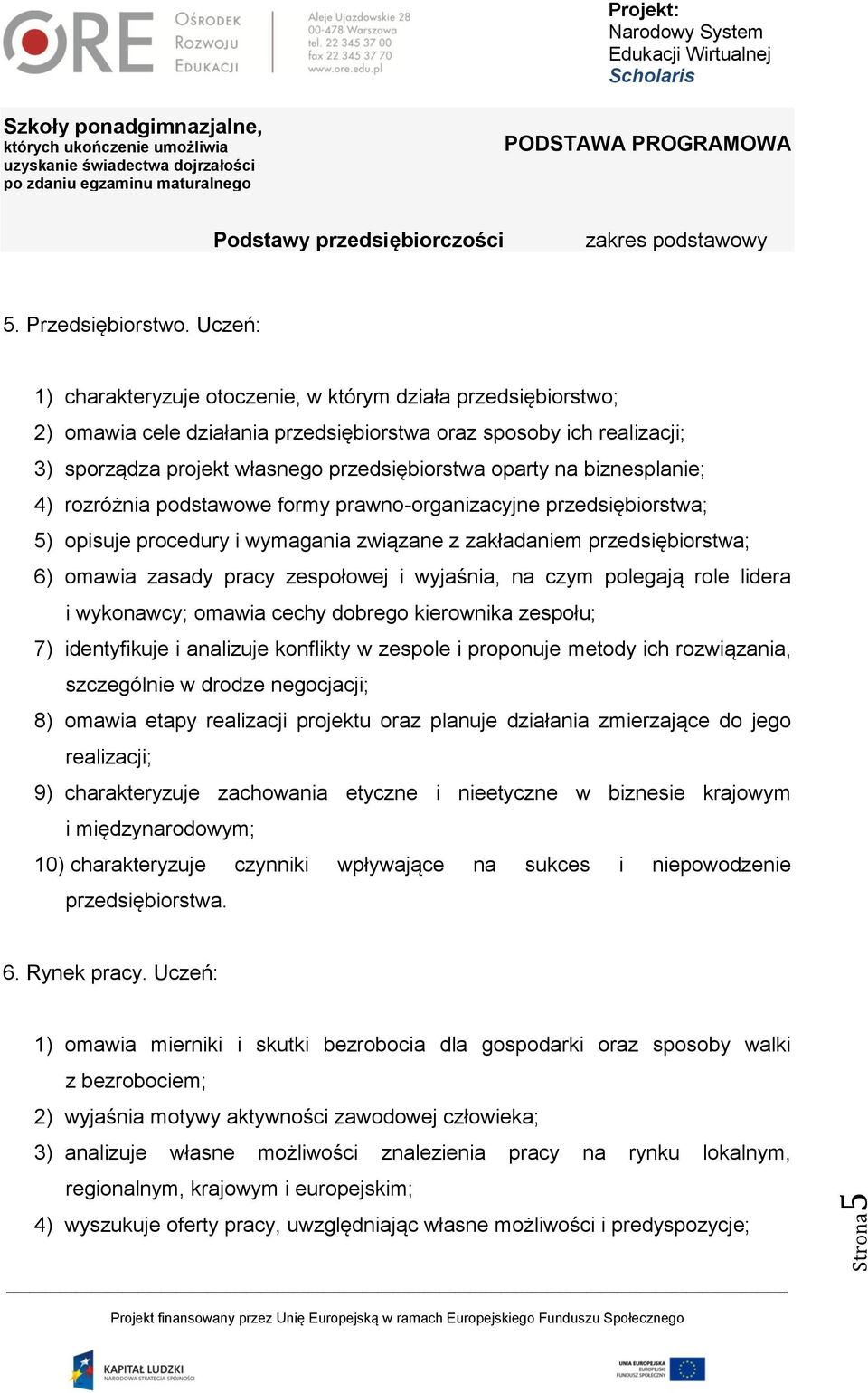 biznesplanie; 4) rozróżnia podstawowe formy prawno-organizacyjne przedsiębiorstwa; 5) opisuje procedury i wymagania związane z zakładaniem przedsiębiorstwa; 6) omawia zasady pracy zespołowej i