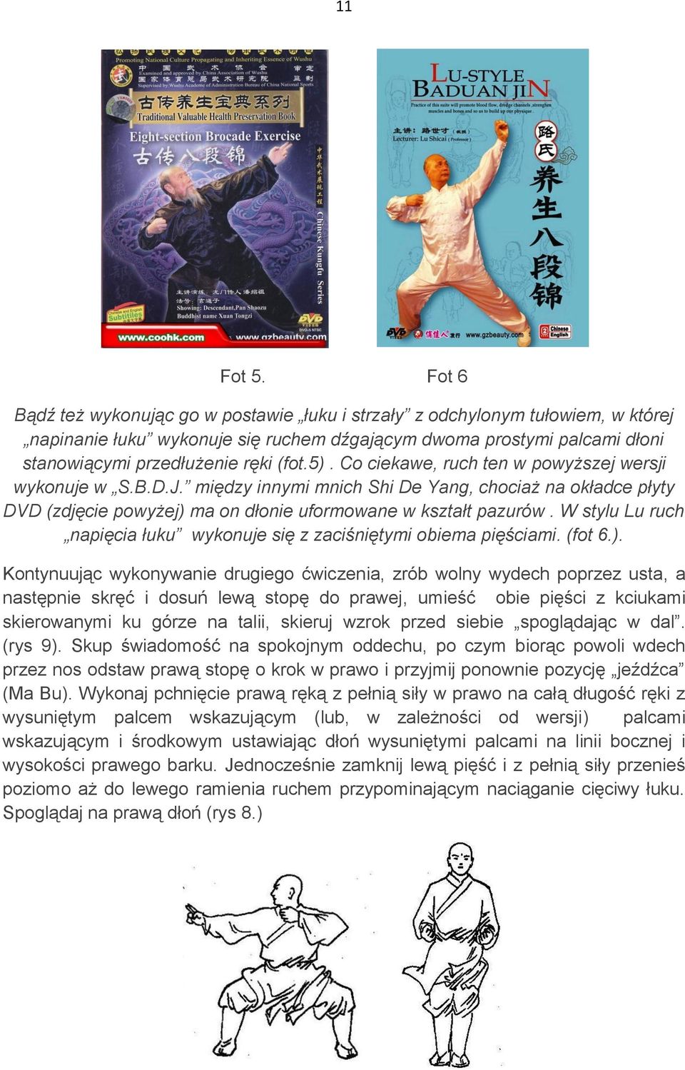 Co ciekawe, ruch ten w powyższej wersji wykonuje w S.B.D.J. między innymi mnich Shi De Yang, chociaż na okładce płyty DVD (zdjęcie powyżej) ma on dłonie uformowane w kształt pazurów.