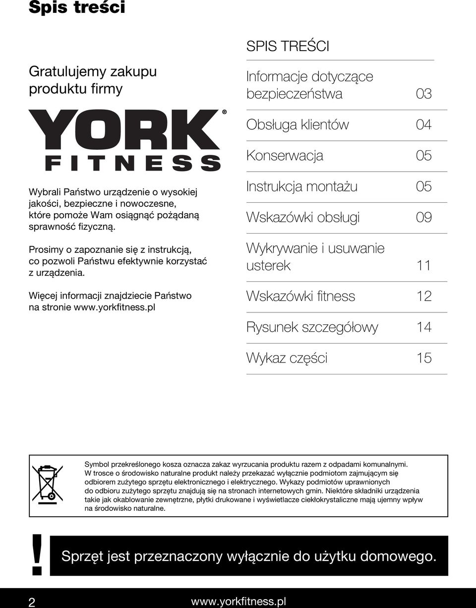 Więcej informacji znajdziecie Państwo na stronie Instrukcja montażu 05 Wskazówki obsługi 09 Wykrywanie i usuwanie usterek 11 Wskazówki fitness 12 Rysunek szczegółowy 14 Wykaz części 15 Symbol