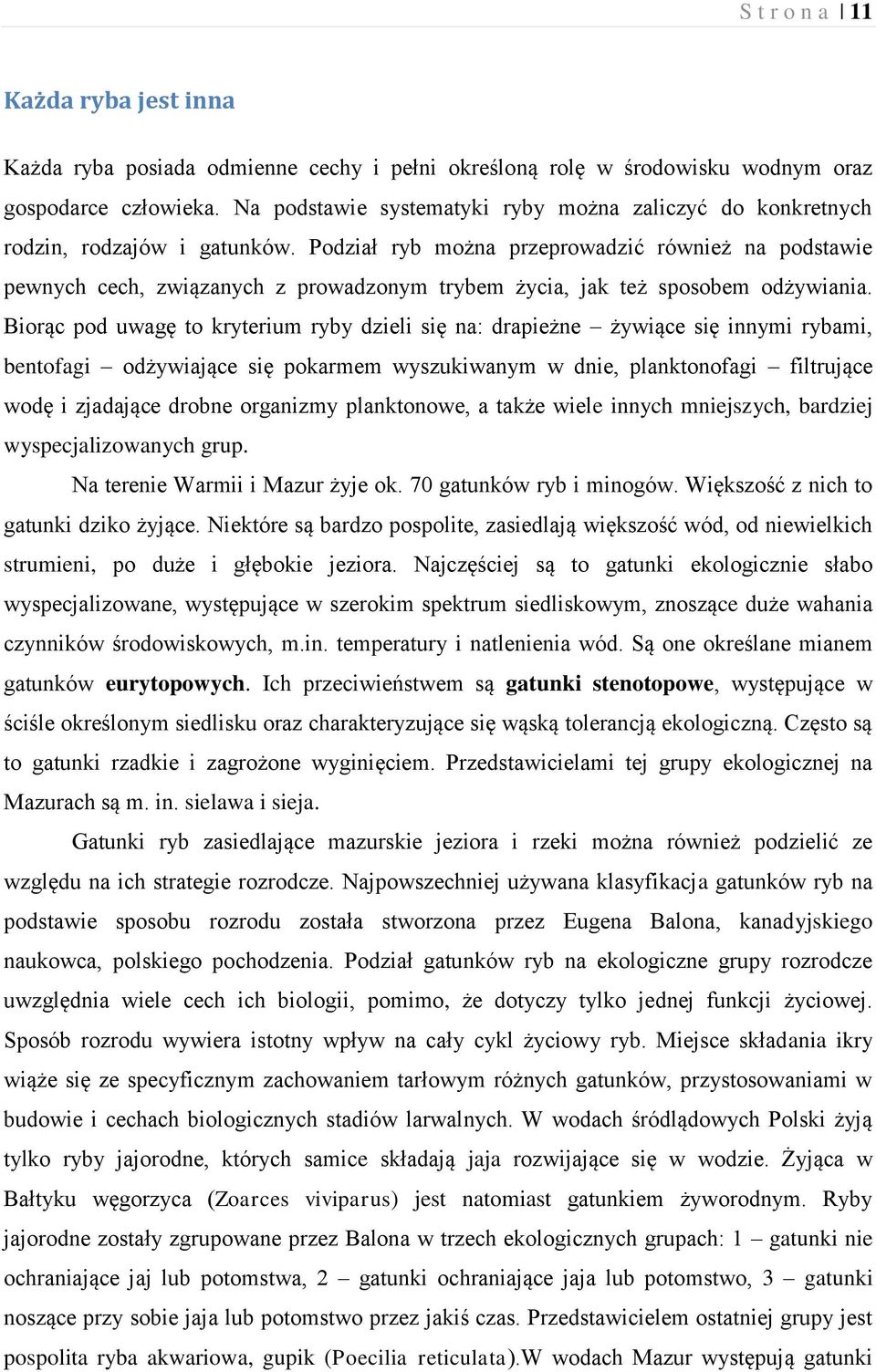 Podział ryb można przeprowadzić również na podstawie pewnych cech, związanych z prowadzonym trybem życia, jak też sposobem odżywiania.
