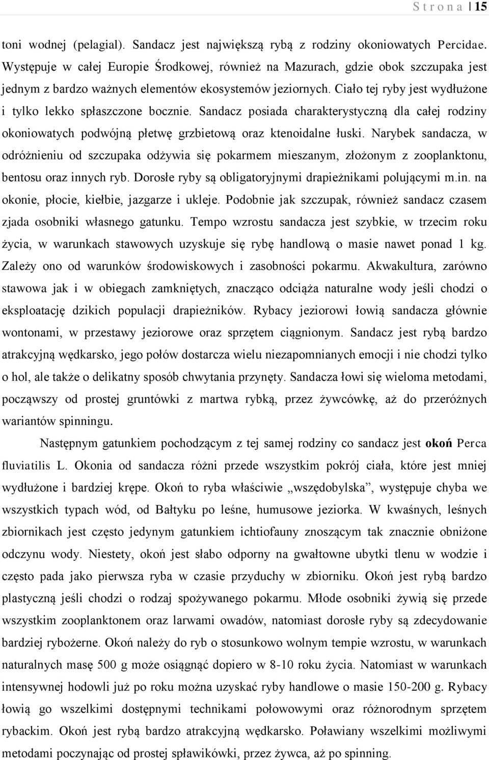 Ciało tej ryby jest wydłużone i tylko lekko spłaszczone bocznie. Sandacz posiada charakterystyczną dla całej rodziny okoniowatych podwójną płetwę grzbietową oraz ktenoidalne łuski.