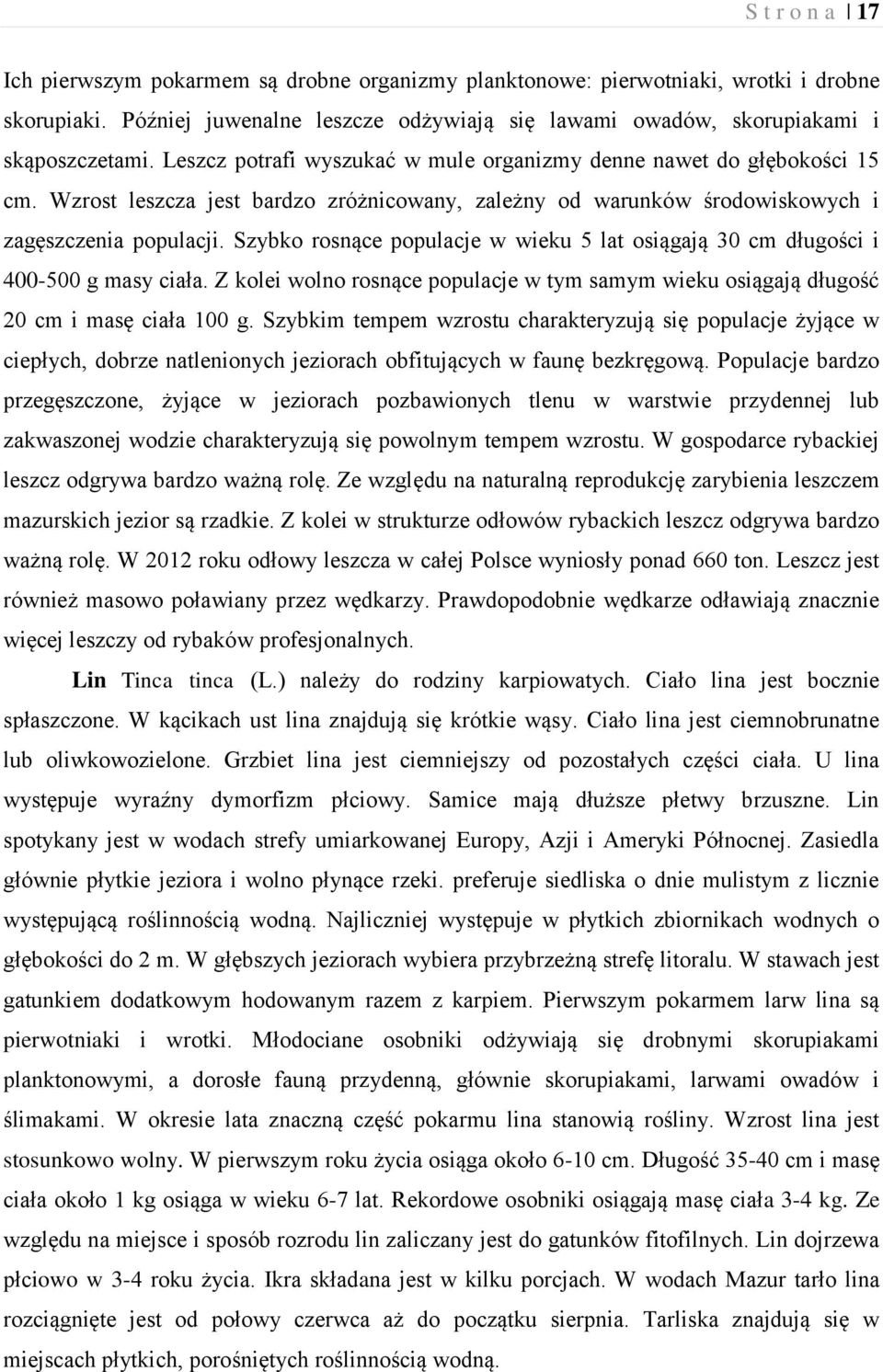 Szybko rosnące populacje w wieku 5 lat osiągają 30 cm długości i 400-500 g masy ciała. Z kolei wolno rosnące populacje w tym samym wieku osiągają długość 20 cm i masę ciała 100 g.