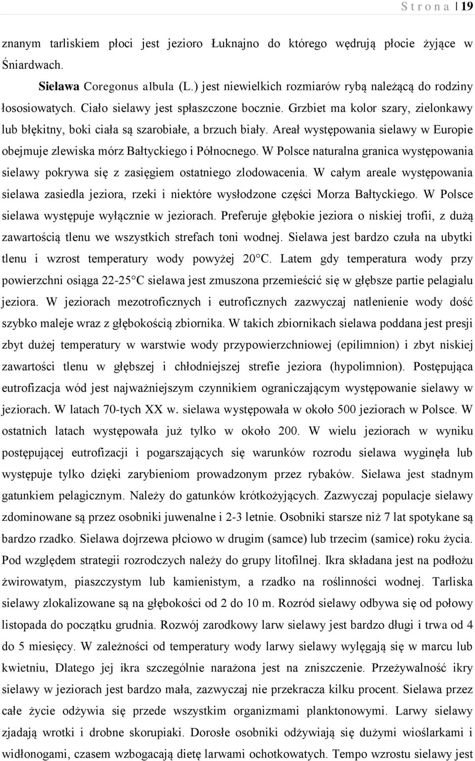 Areał występowania sielawy w Europie obejmuje zlewiska mórz Bałtyckiego i Północnego. W Polsce naturalna granica występowania sielawy pokrywa się z zasięgiem ostatniego zlodowacenia.