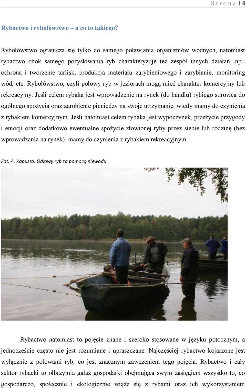: ochrona i tworzenie tarlisk, produkcja materiału zarybieniowego i zarybianie, monitoring wód, etc. Rybołówstwo, czyli połowy ryb w jeziorach mogą mieć charakter komercyjny lub rekreacyjny.