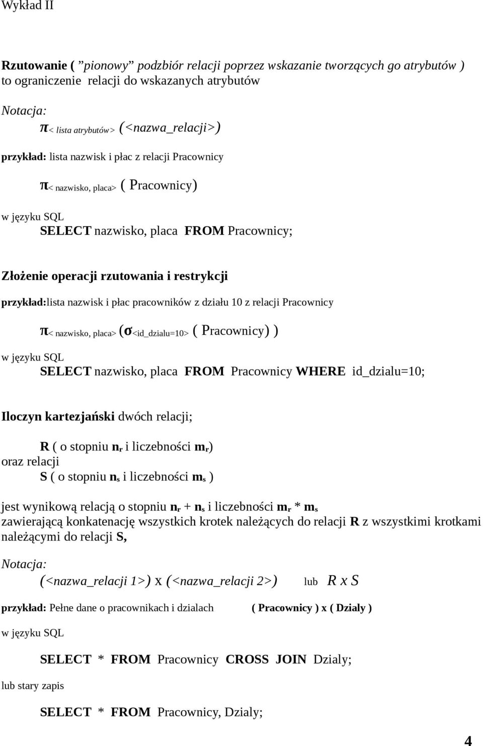 relacji Pracownicy π < nazwisko, placa> (σ <id_dzialu=10> ( Pracownicy) ) SELECT nazwisko, placa FROM Pracownicy WHERE id_dzialu=10; Iloczyn kartezjański dwóch relacji; R ( o stopniu n r i