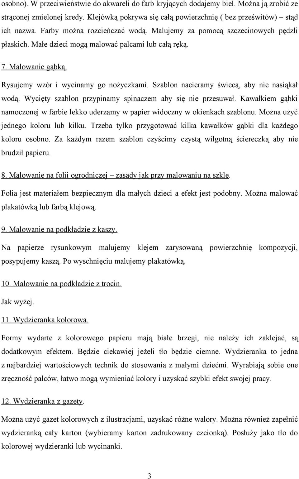 Szablon nacieramy świecą, aby nie nasiąkał wodą. Wycięty szablon przypinamy spinaczem aby się nie przesuwał. Kawałkiem gąbki namoczonej w farbie lekko uderzamy w papier widoczny w okienkach szablonu.