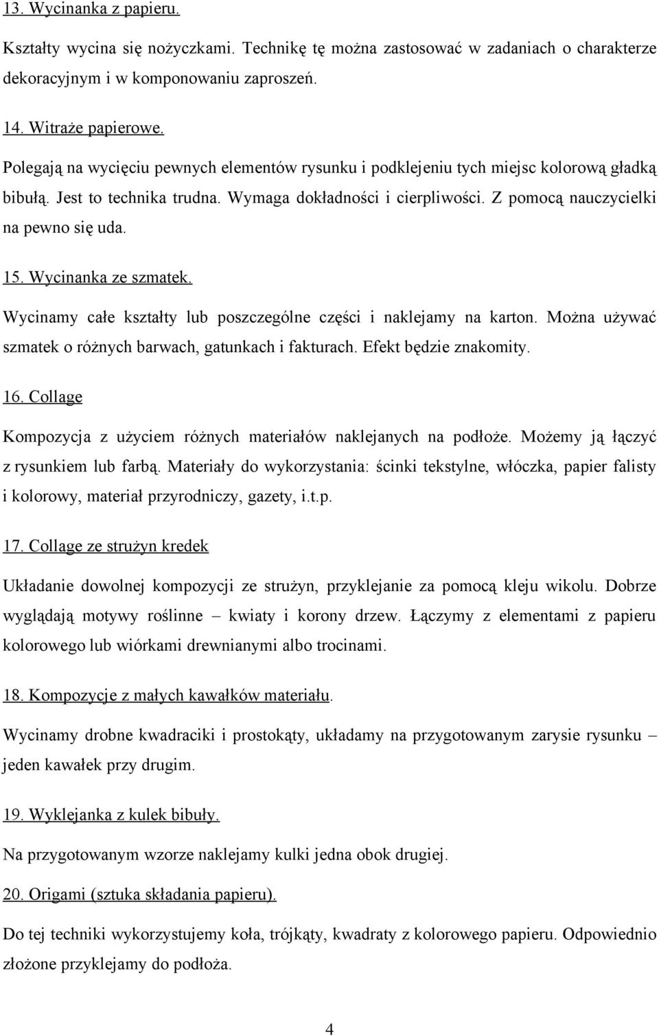 Wycinanka ze szmatek. Wycinamy całe kształty lub poszczególne części i naklejamy na karton. Można używać szmatek o różnych barwach, gatunkach i fakturach. Efekt będzie znakomity. 16.