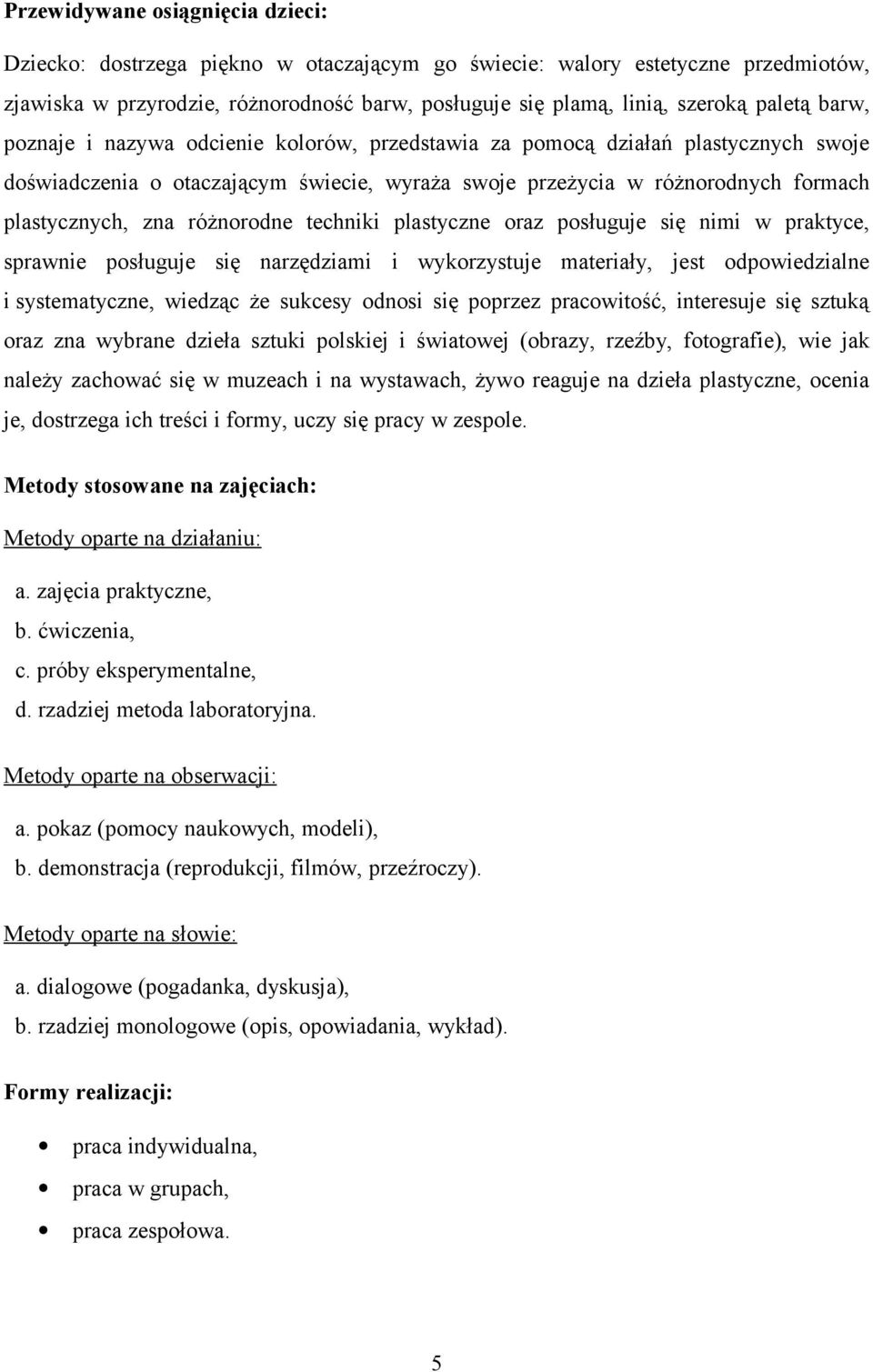 różnorodne techniki plastyczne oraz posługuje się nimi w praktyce, sprawnie posługuje się narzędziami i wykorzystuje materiały, jest odpowiedzialne i systematyczne, wiedząc że sukcesy odnosi się