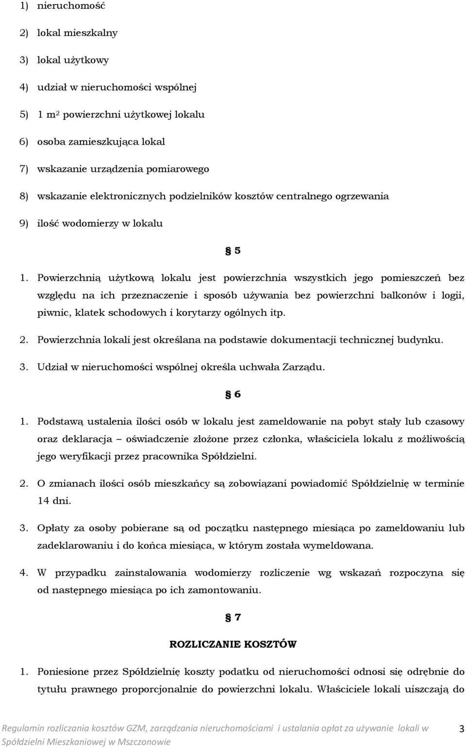 Powierzchnią użytkową lokalu jest powierzchnia wszystkich jego pomieszczeń bez względu na ich przeznaczenie i sposób używania bez powierzchni balkonów i logii, piwnic, klatek schodowych i korytarzy