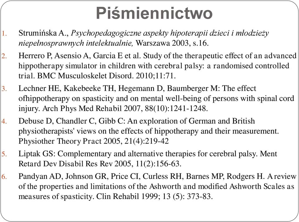 Lechner HE, Kakebeeke TH, Hegemann D, Baumberger M: The effect ofhippotherapy on spasticity and on mental well-being of persons with spinal cord injury. Arch Phys Med Rehabil 2007, 88(10):1241-1248.