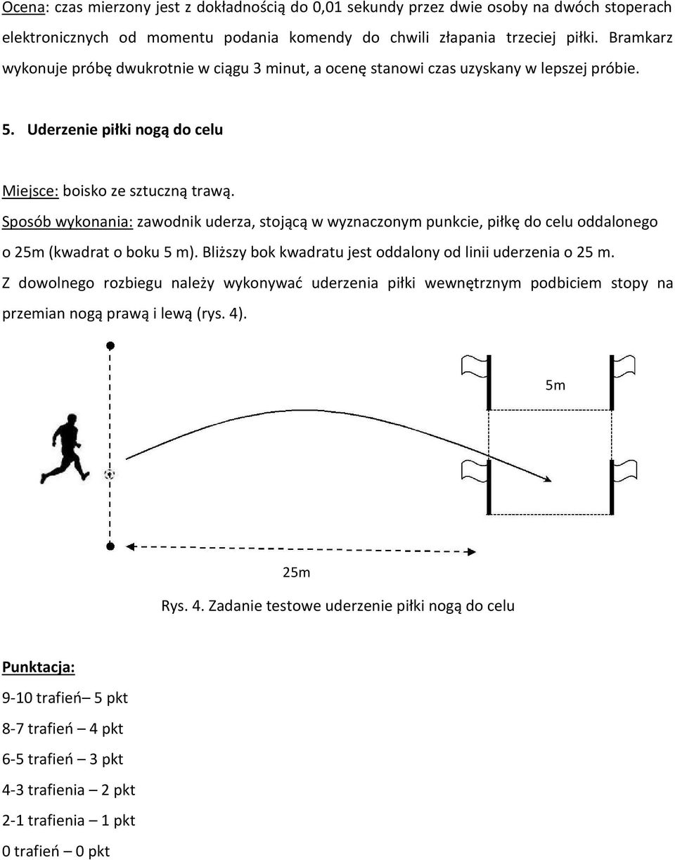 Sposób wykonania: zawodnik uderza, stojącą w wyznaczonym punkcie, piłkę do celu oddalonego o 25m (kwadrat o boku 5 m). Bliższy bok kwadratu jest oddalony od linii uderzenia o 25 m.