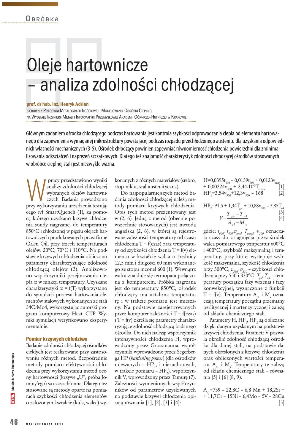 zadaniem ośrodka chłodzącego podczas hartowania jest kontrola szybkości odprowadzania ciepła od elementu hartowanego dla zapewnienia wymaganej mikrostruktury powstającej podczas rozpadu