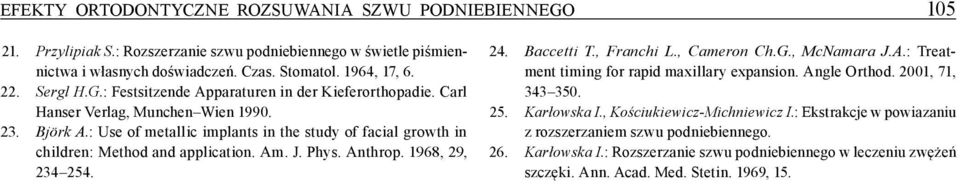 : Use of metallic implats i the study of facial growth i childre: Method ad applicatio. Am. J. Phys. Athrop. 1968, 29, 234 254. 24. Baccetti T., Frachi L., Camero Ch.G., McNamara J.A.: Treatmet timig for rapid maxillary expasio.