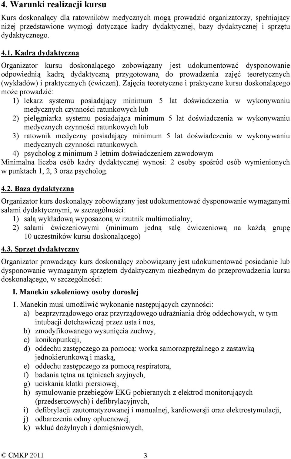 Kadra dydaktyczna Organizator kursu doskonalącego zobowiązany jest udokumentować dysponowanie odpowiednią kadrą dydaktyczną przygotowaną do prowadzenia zajęć teoretycznych (wykładów) i praktycznych