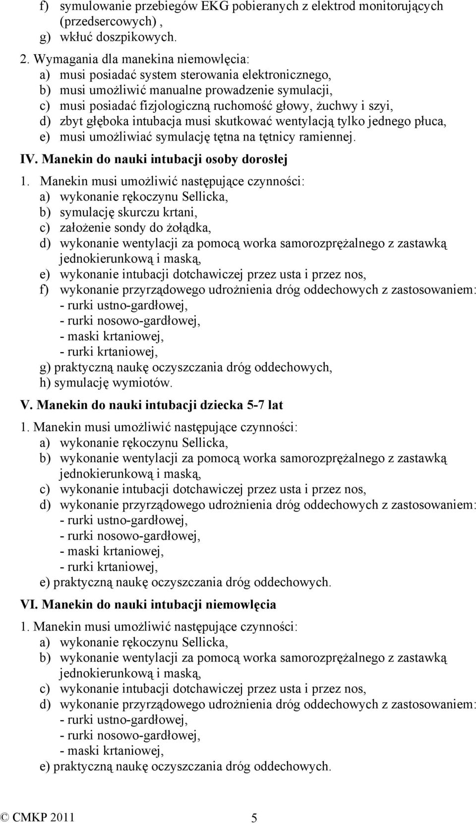 szyi, d) zbyt głęboka intubacja musi skutkować wentylacją tylko jednego płuca, e) musi umożliwiać symulację tętna na tętnicy ramiennej. IV. Manekin do nauki intubacji osoby dorosłej 1.