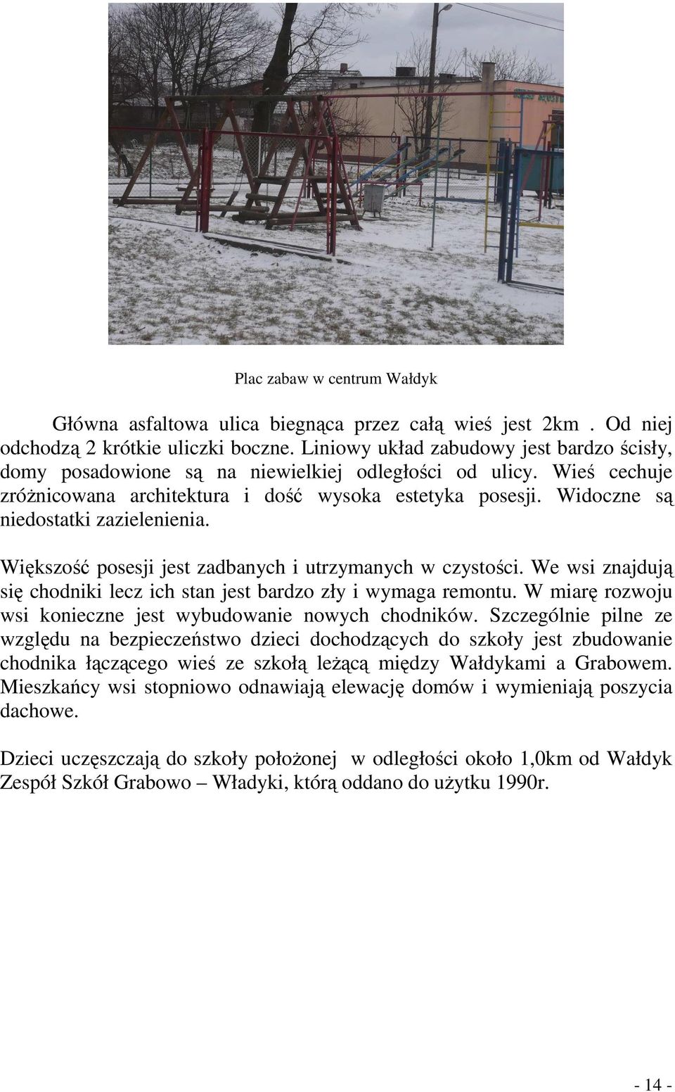 Widoczne są niedostatki zazielenienia. Większość posesji jest zadbanych i utrzymanych w czystości. We wsi znajdują się chodniki lecz ich stan jest bardzo zły i wymaga remontu.