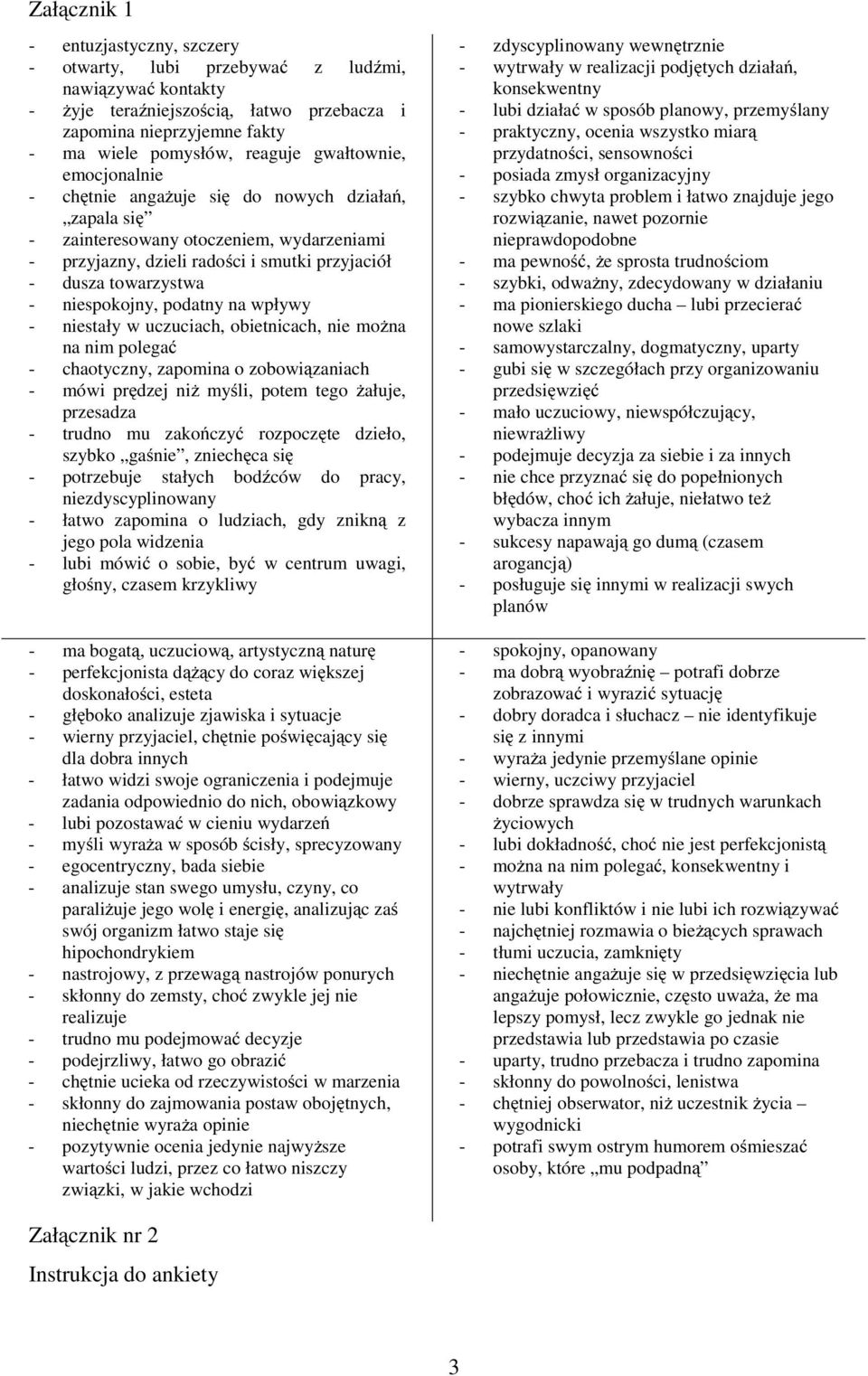 niespokojny, podatny na wpływy - niestały w uczuciach, obietnicach, nie można na nim polegać - chaotyczny, zapomina o zobowiązaniach - mówi prędzej niż myśli, potem tego żałuje, przesadza - trudno mu