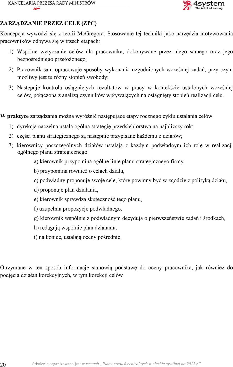 przełożonego; 2) Pracownik sam opracowuje sposoby wykonania uzgodnionych wcześniej zadań, przy czym możliwy jest tu różny stopień swobody; 3) Następuje kontrola osiągniętych rezultatów w pracy w