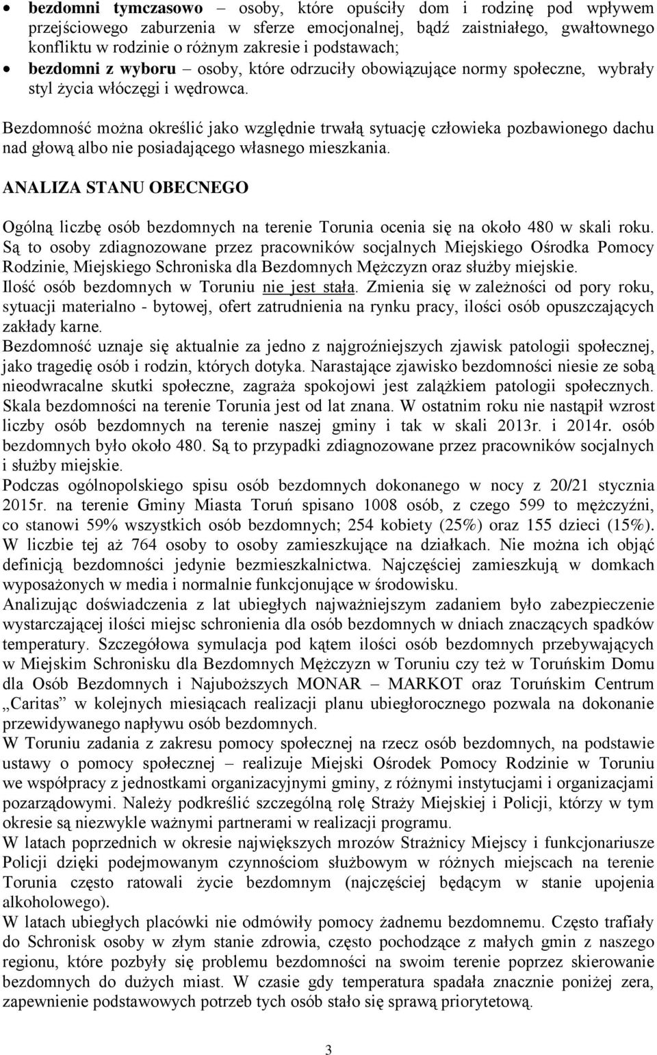 Bezdomność można określić jako względnie trwałą sytuację człowieka pozbawionego dachu nad głową albo nie posiadającego własnego mieszkania.